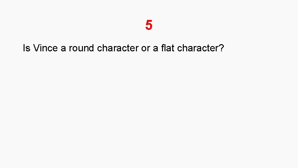 5 Is Vince a round character or a flat character? 