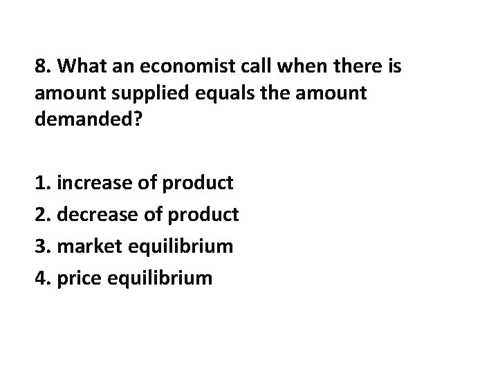 8. What an economist call when there is amount supplied equals the amount demanded?