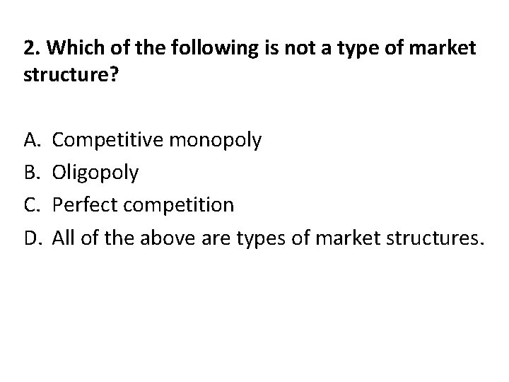 2. Which of the following is not a type of market structure? A. B.