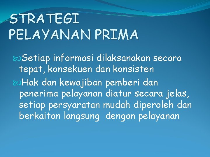 STRATEGI PELAYANAN PRIMA Setiap informasi dilaksanakan secara tepat, konsekuen dan konsisten Hak dan kewajiban