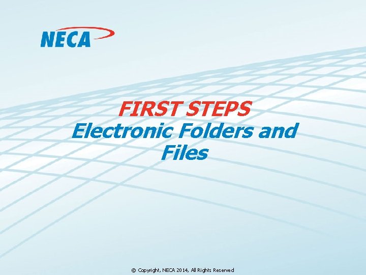 FIRST STEPS Electronic Folders and Files © Copyright, NECA 2014, All Rights Reserved 