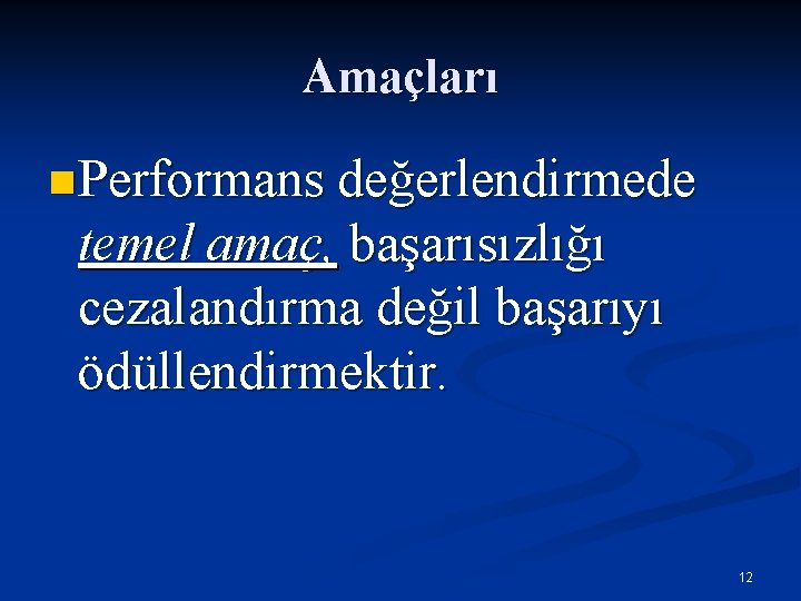 Amaçları n Performans değerlendirmede temel amaç, başarısızlığı cezalandırma değil başarıyı ödüllendirmektir. 12 