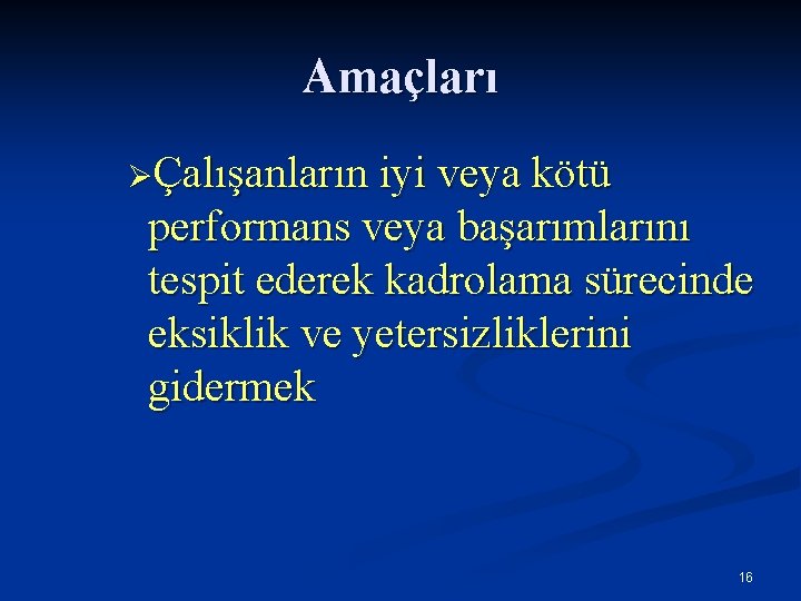 Amaçları ØÇalışanların iyi veya kötü performans veya başarımlarını tespit ederek kadrolama sürecinde eksiklik ve