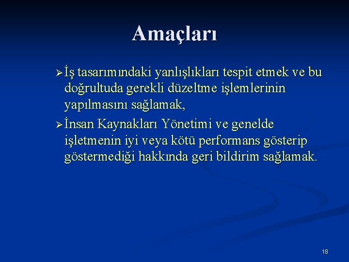 Amaçları Ø İş tasarımındaki yanlışlıkları tespit etmek ve bu doğrultuda gerekli düzeltme işlemlerinin yapılmasını