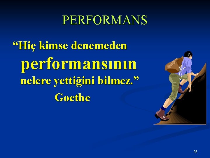 PERFORMANS “Hiç kimse denemeden performansının nelere yettiğini bilmez. ” Goethe 35 