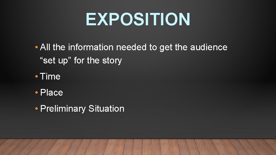 EXPOSITION • All the information needed to get the audience “set up” for the