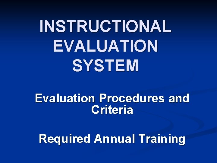 INSTRUCTIONAL EVALUATION SYSTEM Evaluation Procedures and Criteria Required Annual Training 