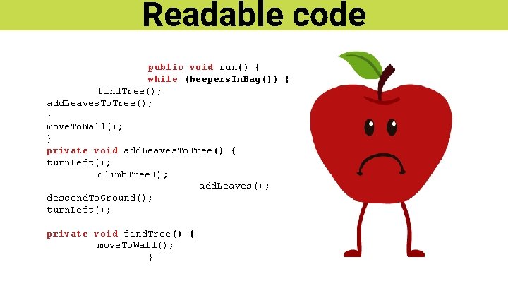 Readable code public void run() { while (beepers. In. Bag()) { find. Tree(); add.