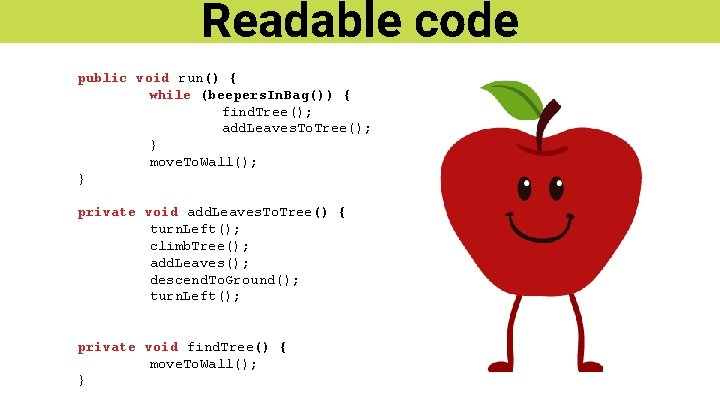 Readable code public void run() { while (beepers. In. Bag()) { find. Tree(); add.