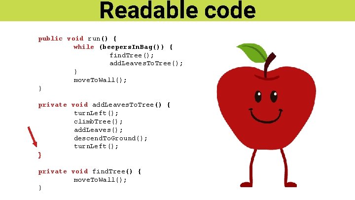 Readable code public void run() { while (beepers. In. Bag()) { find. Tree(); add.