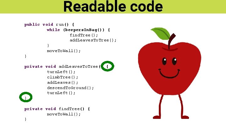 Readable code public void run() { while (beepers. In. Bag()) { find. Tree(); add.