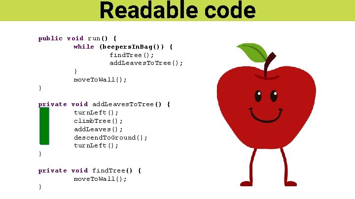 Readable code public void run() { while (beepers. In. Bag()) { find. Tree(); add.