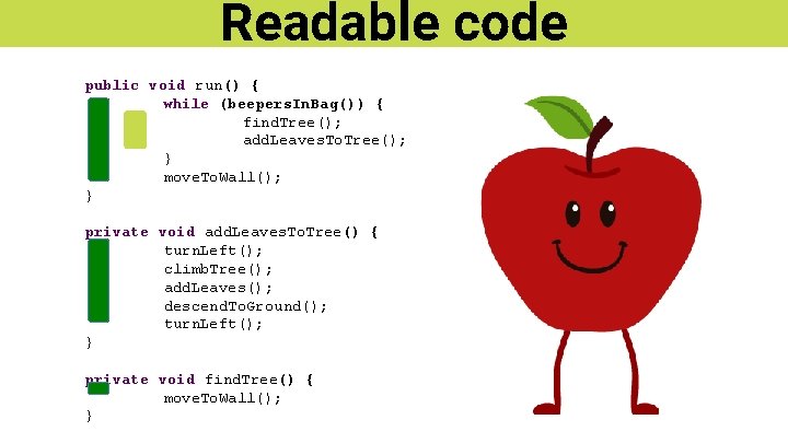 Readable code public void run() { while (beepers. In. Bag()) { find. Tree(); add.