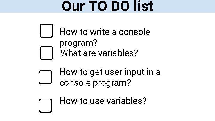 Our TO DO list How to write a console program? What are variables? How