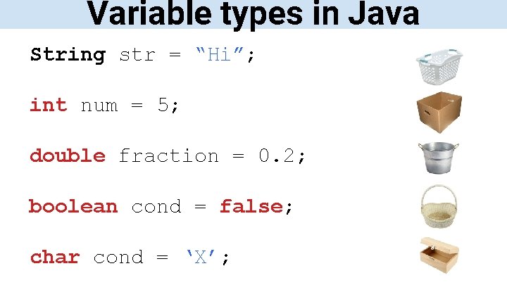 Variable types in Java String str = “Hi”; int num = 5; double fraction