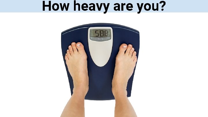 How heavy are you? 