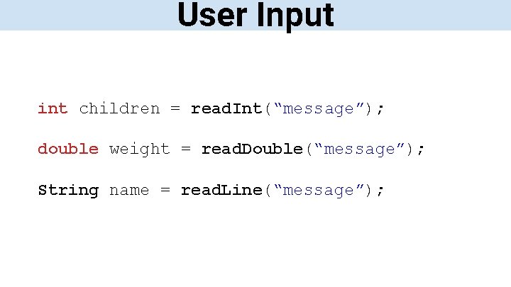 User Input int children = read. Int(“message”); double weight = read. Double(“message”); String name