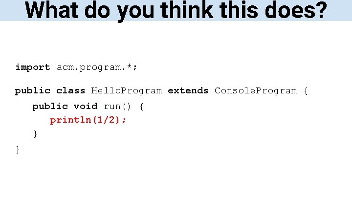 What do you think this does? import acm. program. *; public class Hello. Program