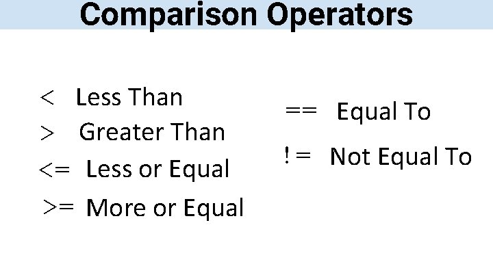 Comparison Operators < Less Than > Greater Than <= Less or Equal >= More