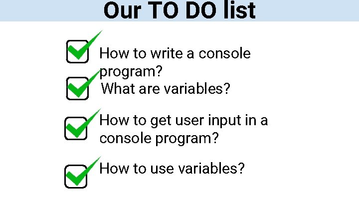 Our TO DO list How to write a console program? What are variables? How