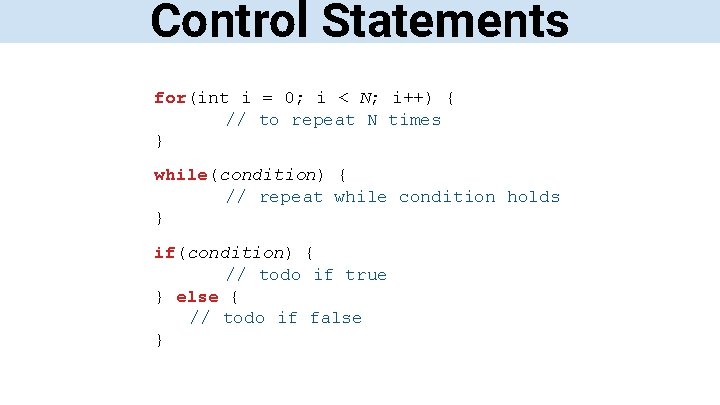 Control Statements for(int i = 0; i < N; i++) { // to repeat