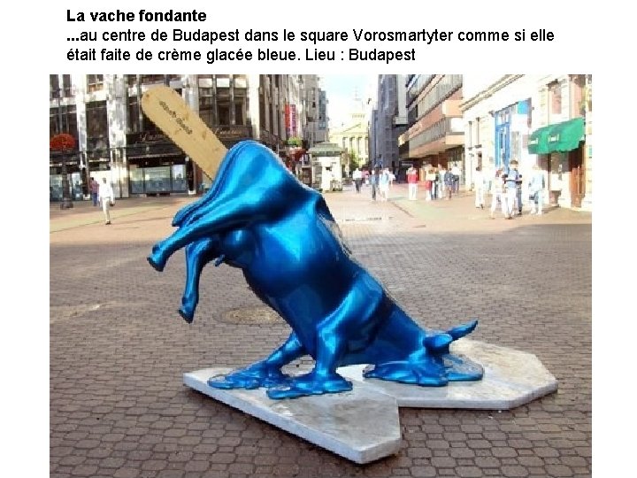 La vache fondante. . . au centre de Budapest dans le square Vorosmartyter comme