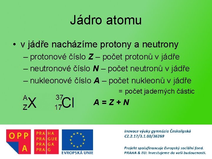 Jádro atomu • v jádře nacházíme protony a neutrony – protonové číslo Z –