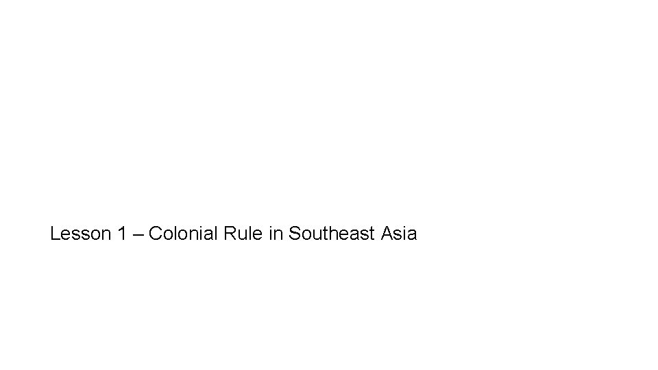 Lesson 1 – Colonial Rule in Southeast Asia 