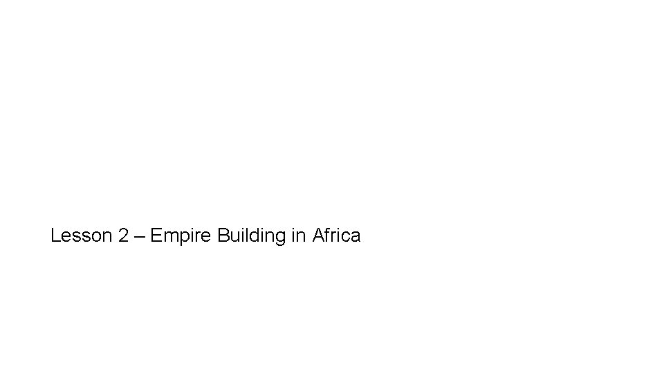 Lesson 2 – Empire Building in Africa 