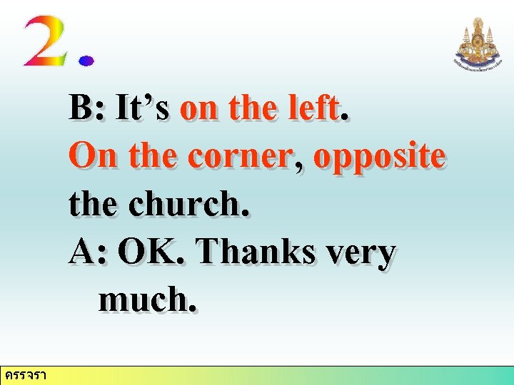 B: It’s on the left. On the corner, opposite the church. A: OK. Thanks