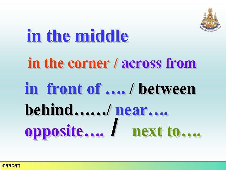 in the middle in the corner / across from in front of …. /