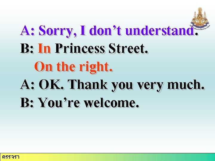 A: Sorry, I don’t understand. B: In Princess Street. On the right. A: OK.