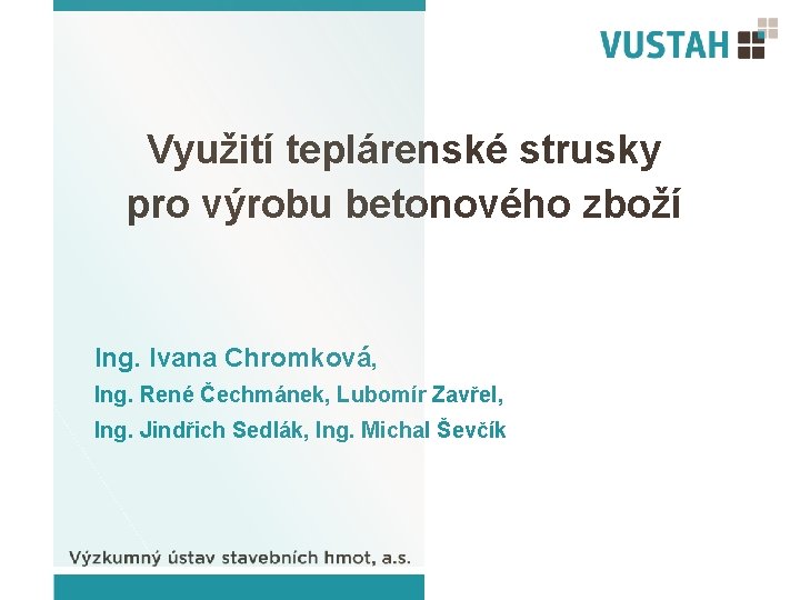 Využití teplárenské strusky pro výrobu betonového zboží Ing. Ivana Chromková, Ing. René Čechmánek, Lubomír