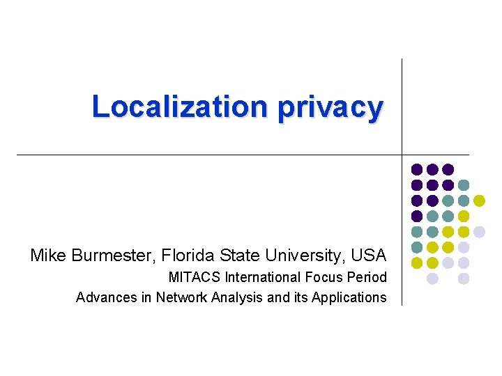 Localization privacy Mike Burmester, Florida State University, USA MITACS International Focus Period Advances in