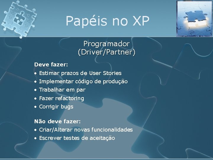 Papéis no XP Programador (Driver/Partner) Deve fazer: • Estimar prazos de User Stories •