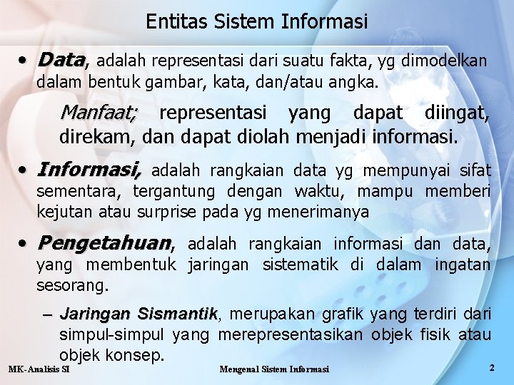 Entitas Sistem Informasi • Data, adalah representasi dari suatu fakta, yg dimodelkan dalam bentuk