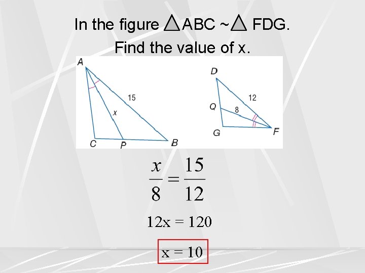 In the figure ABC ~ FDG. Find the value of x. 12 x =