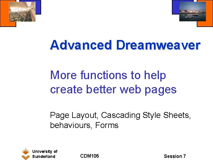 Advanced Dreamweaver More functions to help create better web pages Page Layout, Cascading Style