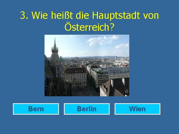 3. Wie heißt die Hauptstadt von Österreich? Bern Berlin Wien 