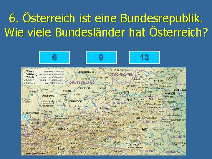 6. Österreich ist eine Bundesrepublik. Wie viele Bundesländer hat Österreich? 6 9 13 