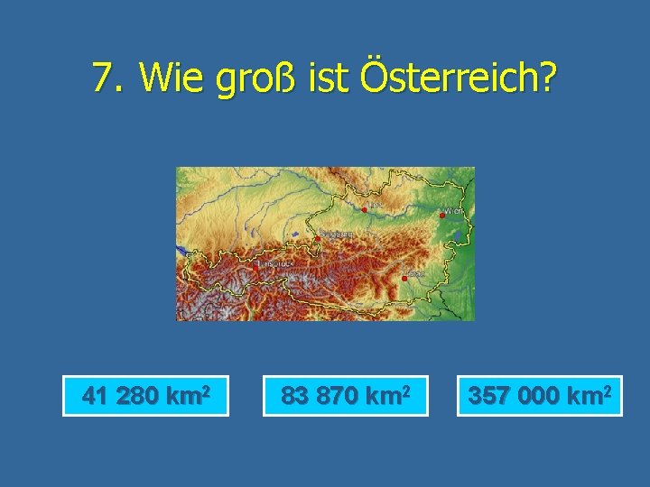 7. Wie groß ist Österreich? 41 280 km 2 83 870 km 2 357