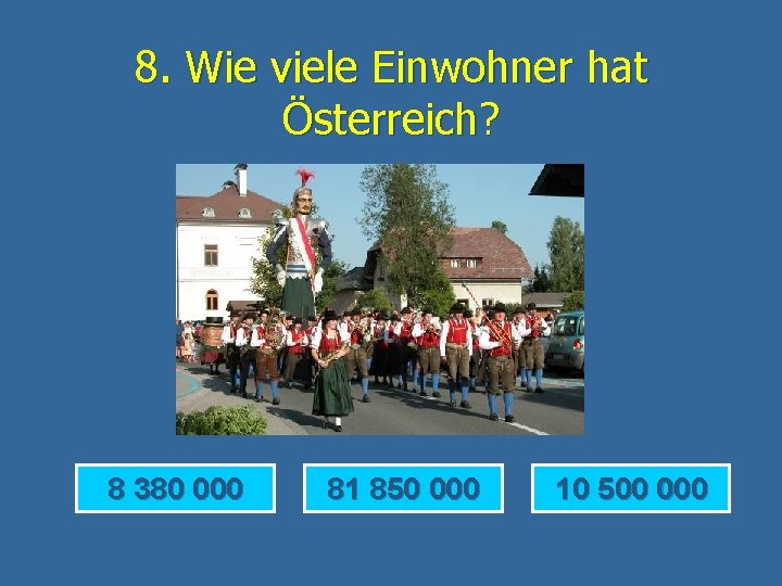 8. Wie viele Einwohner hat Österreich? 8 380 000 81 850 000 10 500