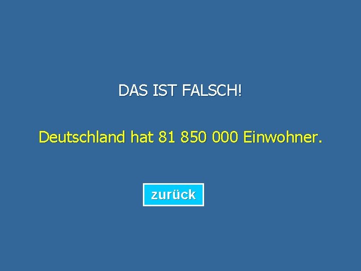 DAS IST FALSCH! Deutschland hat 81 850 000 Einwohner. zurück 