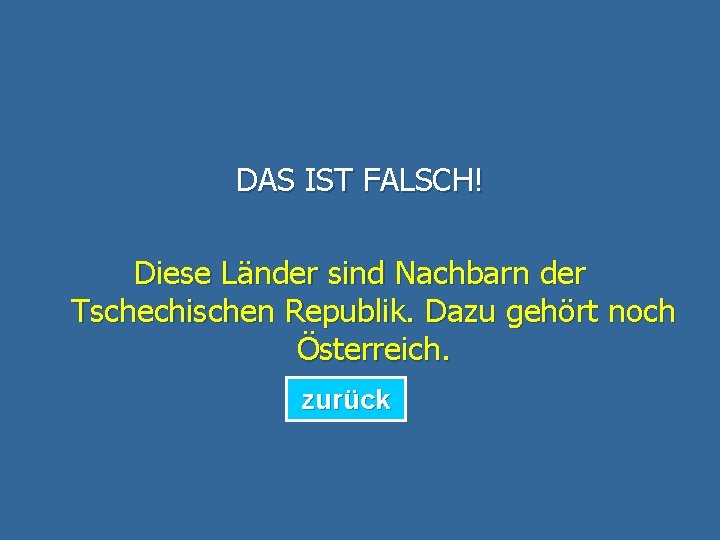 DAS IST FALSCH! Diese Länder sind Nachbarn der Tschechischen Republik. Dazu gehört noch Österreich.