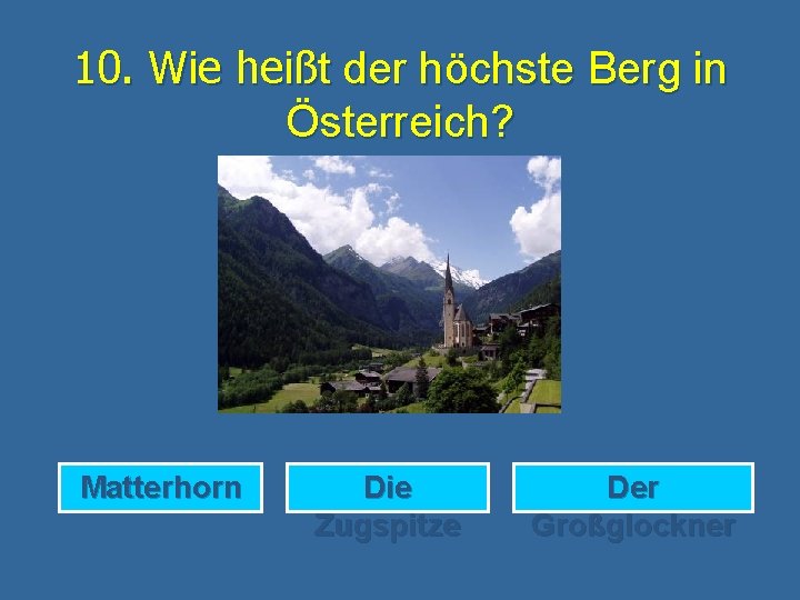 10. Wie heißt der höchste Berg in Österreich? Matterhorn Die Zugspitze Der Großglockner 