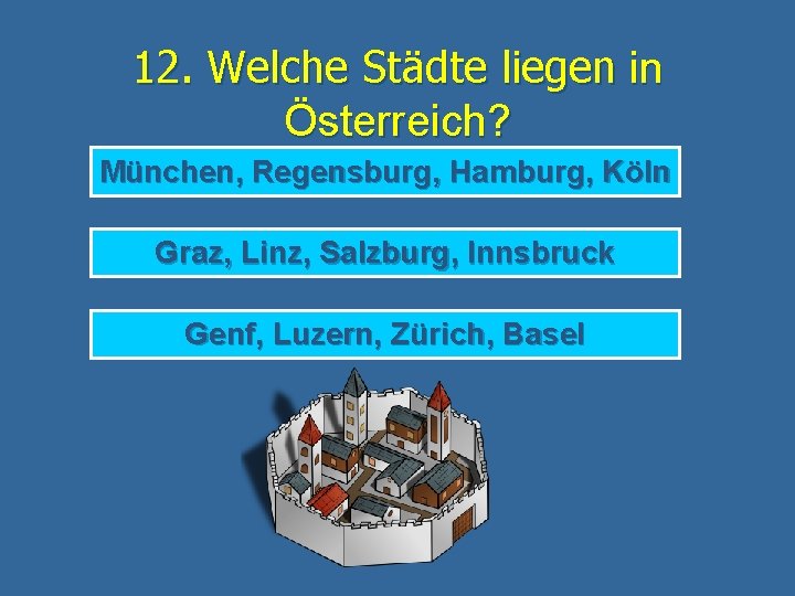 12. Welche Städte liegen in Österreich? München, Regensburg, Hamburg, Köln Graz, Linz, Salzburg, Innsbruck