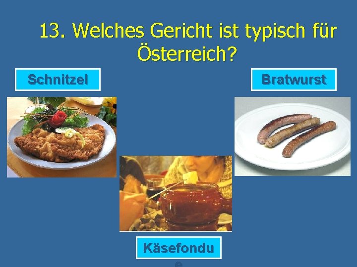13. Welches Gericht ist typisch für Österreich? Schnitzel Bratwurst Käsefondu 