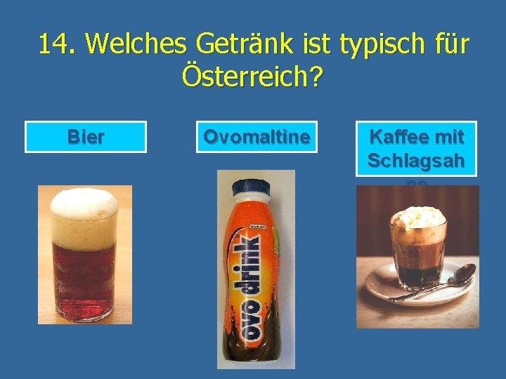 14. Welches Getränk ist typisch für Österreich? Bier Ovomaltine Kaffee mit Schlagsah ne 