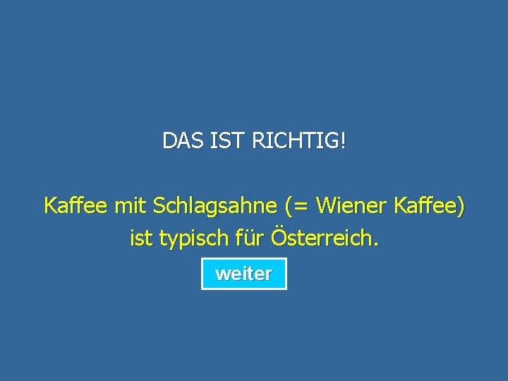 DAS IST RICHTIG! Kaffee mit Schlagsahne (= Wiener Kaffee) ist typisch für Österreich. weiter