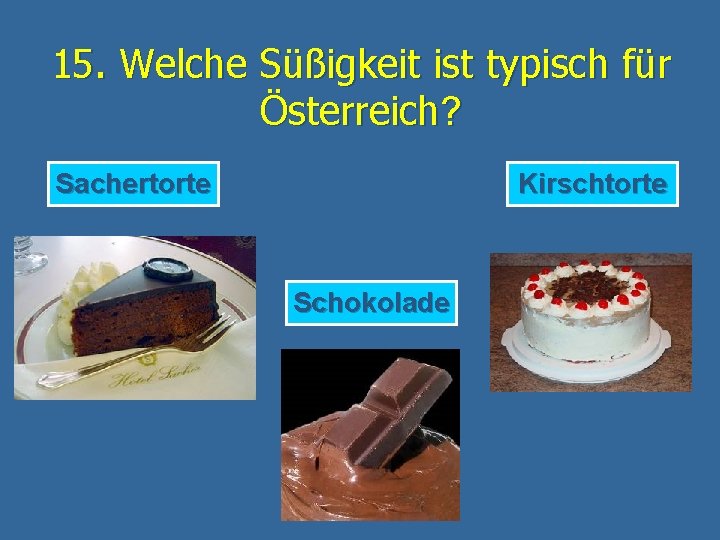 15. Welche Süßigkeit ist typisch für Österreich? Sachertorte Kirschtorte Schokolade 